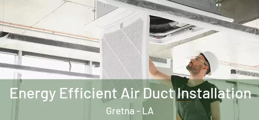  Energy Efficient Air Duct Installation Gretna - LA